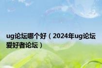 ug论坛哪个好（2024年ug论坛爱好者论坛）