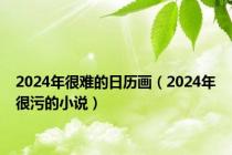 2024年很难的日历画（2024年很污的小说）