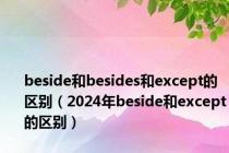 beside和besides和except的区别（2024年beside和except的区别）
