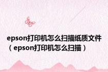 epson打印机怎么扫描纸质文件（epson打印机怎么扫描）