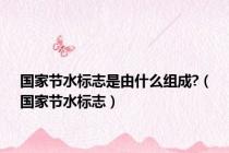 国家节水标志是由什么组成?（国家节水标志）