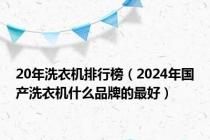 20年洗衣机排行榜（2024年国产洗衣机什么品牌的最好）
