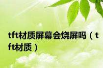 tft材质屏幕会烧屏吗（tft材质）