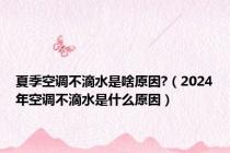 夏季空调不滴水是啥原因?（2024年空调不滴水是什么原因）