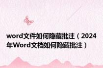 word文件如何隐藏批注（2024年Word文档如何隐藏批注）