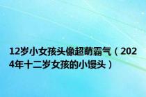 12岁小女孩头像超萌霸气（2024年十二岁女孩的小馒头）