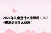 2024年洗盘是什么意思啊（2024年洗盘是什么意思）