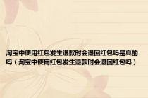 淘宝中使用红包发生退款时会退回红包吗是真的吗（淘宝中使用红包发生退款时会退回红包吗）