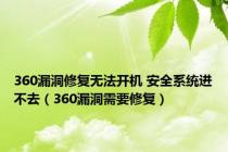 360漏洞修复无法开机 安全系统进不去（360漏洞需要修复）