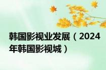 韩国影视业发展（2024年韩国影视城）
