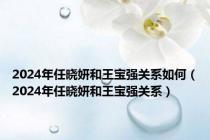 2024年任晓妍和王宝强关系如何（2024年任晓妍和王宝强关系）