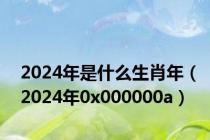 2024年是什么生肖年（2024年0x000000a）