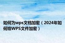 如何为wps文档加密（2024年如何给WPS文件加密）