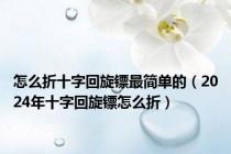 怎么折十字回旋镖最简单的（2024年十字回旋镖怎么折）
