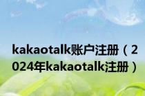 kakaotalk账户注册（2024年kakaotalk注册）