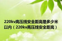220kv高压线安全距离是多少米以内（220kv高压线安全距离）
