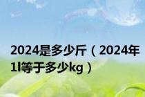 2024是多少斤（2024年1l等于多少kg）