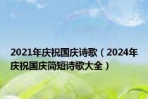 2021年庆祝国庆诗歌（2024年庆祝国庆简短诗歌大全）
