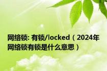 网络锁: 有锁/locked（2024年网络锁有锁是什么意思）