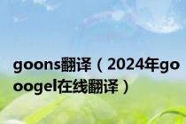 goons翻译（2024年gooogel在线翻译）