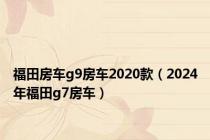 福田房车g9房车2020款（2024年福田g7房车）
