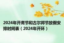 2024年开斋节和古尔邦节放假安排时间表（2024年开环）