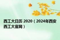 西工大日历 2020（2024年西安西工大官网）