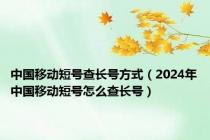 中国移动短号查长号方式（2024年中国移动短号怎么查长号）