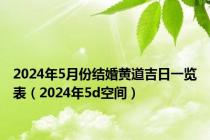 2024年5月份结婚黄道吉日一览表（2024年5d空间）