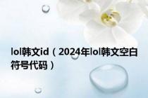 lol韩文id（2024年lol韩文空白符号代码）