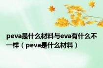 peva是什么材料与eva有什么不一样（peva是什么材料）