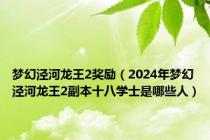 梦幻泾河龙王2奖励（2024年梦幻泾河龙王2副本十八学士是哪些人）