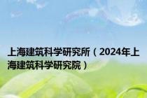 上海建筑科学研究所（2024年上海建筑科学研究院）