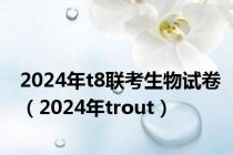 2024年t8联考生物试卷（2024年trout）