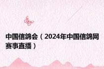 中国信鸽会（2024年中国信鸽网赛事直播）