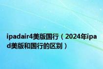 ipadair4美版国行（2024年ipad美版和国行的区别）