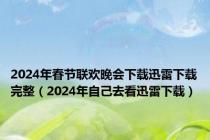 2024年春节联欢晚会下载迅雷下载完整（2024年自己去看迅雷下载）