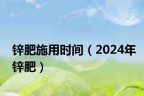 锌肥施用时间（2024年锌肥）