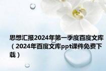 思想汇报2024年第一季度百度文库（2024年百度文库ppt课件免费下载）