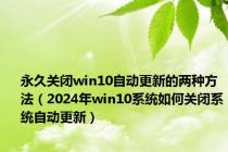 永久关闭win10自动更新的两种方法（2024年win10系统如何关闭系统自动更新）