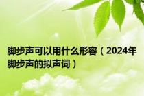 脚步声可以用什么形容（2024年脚步声的拟声词）