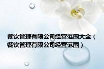 餐饮管理有限公司经营范围大全（餐饮管理有限公司经营范围）