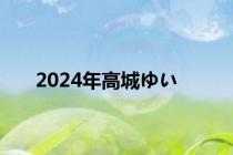 2024年高城ゆい