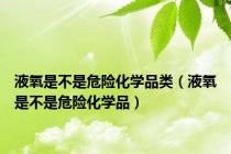 液氧是不是危险化学品类（液氧是不是危险化学品）