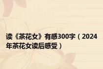 读《茶花女》有感300字（2024年茶花女读后感受）