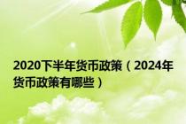 2020下半年货币政策（2024年货币政策有哪些）