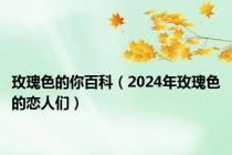 玫瑰色的你百科（2024年玫瑰色的恋人们）