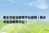 新乡市安全教育平台官网（新乡市安全教育平台）