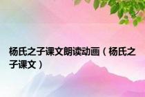 杨氏之子课文朗读动画（杨氏之子课文）