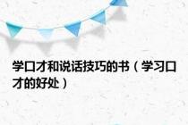 学口才和说话技巧的书（学习口才的好处）